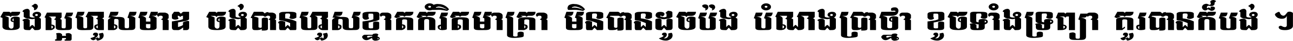 ចង់​ល្អ​ហួស​មាឌ ចង់​បាន​ហួស​ខ្នាត​កំរិត​មាត្រា មិន​បាន​ដូច​ប៉ង បំណង​ប្រាថ្នា ខូច​ទាំងទ្រព្យា គួរ​បាន​ក៏បង់ ។