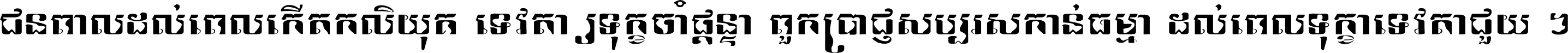 ជនពាល​ដល់​ពេល​កើត​កលិយុគ ទេវតា​ឲ្យ​ទុក្ខ​ចាំ​ផ្ដន្ទា ពួក​ប្រាជ្ញ​សប្បរស​កាន់​ធម្មា ដល់​ពេល​ទុក្ខា​ទេវតា​ជួយ ។