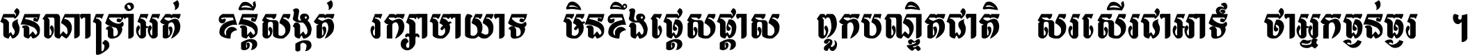 ជនណា​ទ្រាំអត់ ខន្តី​សង្កត់ រក្សា​មាយាទ មិន​ខឹង​ផ្ដេសផ្ដាស ពួក​បណ្ឌិតជាតិ សរសើរ​ជា​អាទ៍ ថា​អ្នក​ធ្ងន់​ធ្ងរ ។