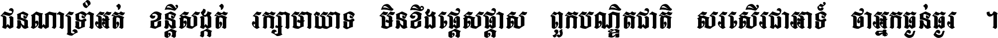 ជនណា​ទ្រាំអត់ ខន្តី​សង្កត់ រក្សា​មាយាទ មិន​ខឹង​ផ្ដេសផ្ដាស ពួក​បណ្ឌិតជាតិ សរសើរ​ជា​អាទ៍ ថា​អ្នក​ធ្ងន់​ធ្ងរ ។