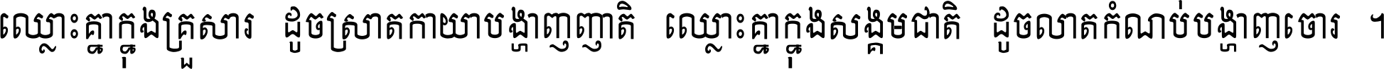 ឈ្លោះ​គ្នា​ក្នុង​គ្រួសារ ដូច​ស្រាត​កាយា​បង្ហាញ​ញាតិ ឈ្លោះគ្នាក្នុង​សង្គមជាតិ ដូច​លាត​កំណប់​បង្ហាញ​ចោរ ។