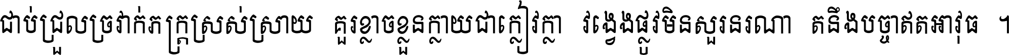 ជាប់​ជ្រួល​ច្រវាក់​ភក្ត្រ​ស្រស់ស្រាយ គួរ​ខ្លាច​ខ្លួន​ក្លាយ​ជា​ក្លៀវក្លា វង្វេង​ផ្លូវ​មិន​សួរន​រណា តនឹងបច្ចា​ឥត​អាវុធ ។