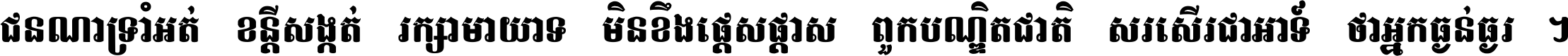 ជនណា​ទ្រាំអត់ ខន្តី​សង្កត់ រក្សា​មាយាទ មិន​ខឹង​ផ្ដេសផ្ដាស ពួក​បណ្ឌិតជាតិ សរសើរ​ជា​អាទ៍ ថា​អ្នក​ធ្ងន់​ធ្ងរ ។