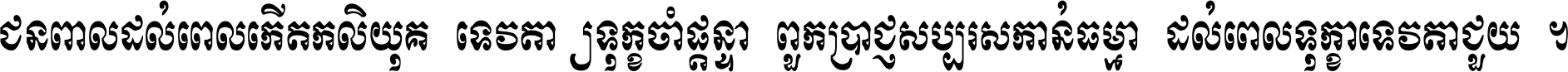 ជនពាល​ដល់​ពេល​កើត​កលិយុគ ទេវតា​ឲ្យ​ទុក្ខ​ចាំ​ផ្ដន្ទា ពួក​ប្រាជ្ញ​សប្បរស​កាន់​ធម្មា ដល់​ពេល​ទុក្ខា​ទេវតា​ជួយ ។