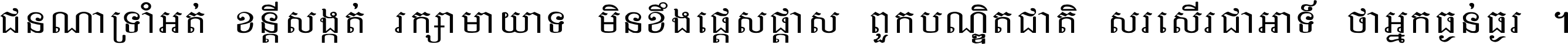 ជនណា​ទ្រាំអត់ ខន្តី​សង្កត់ រក្សា​មាយាទ មិន​ខឹង​ផ្ដេសផ្ដាស ពួក​បណ្ឌិតជាតិ សរសើរ​ជា​អាទ៍ ថា​អ្នក​ធ្ងន់​ធ្ងរ ។