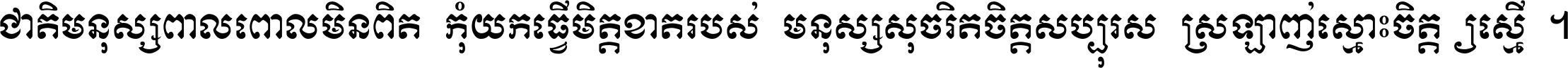 ជាតិ​មនុស្ស​ពាល​ពោល​មិន​ពិត កុំ​យក​ធ្វើ​មិត្ត​ខាត​របស់ មនុស្ស​សុចរិត​ចិត្ត​សប្បុរស ស្រឡាញ់​ស្មោះ​ចិត្ត​ឲ្យ​ស្មើ ។