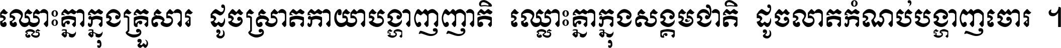 ឈ្លោះ​គ្នា​ក្នុង​គ្រួសារ ដូច​ស្រាត​កាយា​បង្ហាញ​ញាតិ ឈ្លោះគ្នាក្នុង​សង្គមជាតិ ដូច​លាត​កំណប់​បង្ហាញ​ចោរ ។