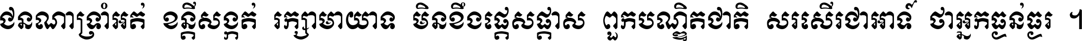 ជនណា​ទ្រាំអត់ ខន្តី​សង្កត់ រក្សា​មាយាទ មិន​ខឹង​ផ្ដេសផ្ដាស ពួក​បណ្ឌិតជាតិ សរសើរ​ជា​អាទ៍ ថា​អ្នក​ធ្ងន់​ធ្ងរ ។