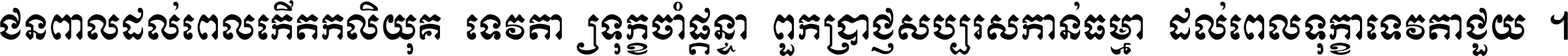 ជនពាល​ដល់​ពេល​កើត​កលិយុគ ទេវតា​ឲ្យ​ទុក្ខ​ចាំ​ផ្ដន្ទា ពួក​ប្រាជ្ញ​សប្បរស​កាន់​ធម្មា ដល់​ពេល​ទុក្ខា​ទេវតា​ជួយ ។