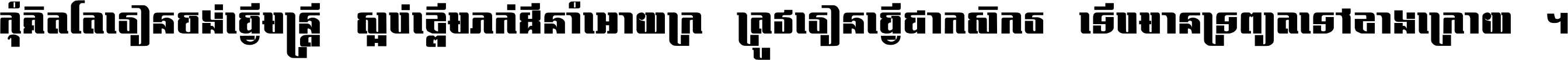 កុំ​គិត​តែ​រៀន​ចង់ធ្វើ​មន្ត្រី ស្អប់​ខ្ពើម​ភក់ដី​នាំអោយ​ក្រ ត្រូវ​រៀន​ធ្វើ​ជា​កសិករ ទើប​មានទ្រព្យ​ត​ទៅ​ខាង​ក្រោយ ។