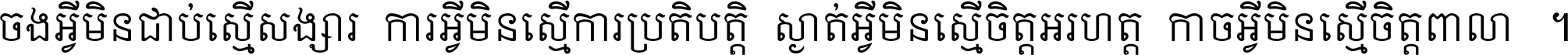 ចង​អ្វី​មិន​ជាប់​ស្មើ​សង្សារ ការ​អ្វី​មិន​ស្មើ​ការ​ប្រតិបត្តិ ស្ងាត់​អ្វី​មិន​ស្មើ​​ចិត្ត​អរហត្ត​ កាច​អ្វី​មិន​ស្មើ​ចិត្ត​ពាលា ។