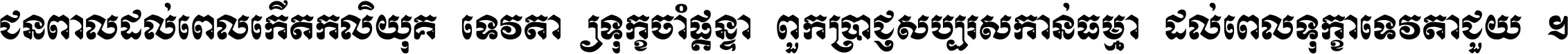 ជនពាល​ដល់​ពេល​កើត​កលិយុគ ទេវតា​ឲ្យ​ទុក្ខ​ចាំ​ផ្ដន្ទា ពួក​ប្រាជ្ញ​សប្បរស​កាន់​ធម្មា ដល់​ពេល​ទុក្ខា​ទេវតា​ជួយ ។