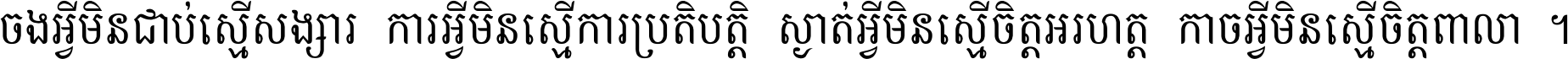 ចង​អ្វី​មិន​ជាប់​ស្មើ​សង្សារ ការ​អ្វី​មិន​ស្មើ​ការ​ប្រតិបត្តិ ស្ងាត់​អ្វី​មិន​ស្មើ​​ចិត្ត​អរហត្ត​ កាច​អ្វី​មិន​ស្មើ​ចិត្ត​ពាលា ។