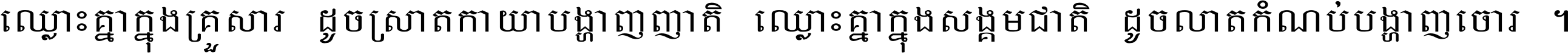 ឈ្លោះ​គ្នា​ក្នុង​គ្រួសារ ដូច​ស្រាត​កាយា​បង្ហាញ​ញាតិ ឈ្លោះគ្នាក្នុង​សង្គមជាតិ ដូច​លាត​កំណប់​បង្ហាញ​ចោរ ។