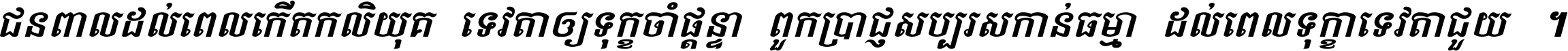ជនពាល​ដល់​ពេល​កើត​កលិយុគ ទេវតា​ឲ្យ​ទុក្ខ​ចាំ​ផ្ដន្ទា ពួក​ប្រាជ្ញ​សប្បរស​កាន់​ធម្មា ដល់​ពេល​ទុក្ខា​ទេវតា​ជួយ ។