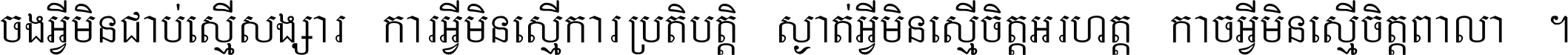 ចង​អ្វី​មិន​ជាប់​ស្មើ​សង្សារ ការ​អ្វី​មិន​ស្មើ​ការ​ប្រតិបត្តិ ស្ងាត់​អ្វី​មិន​ស្មើ​​ចិត្ត​អរហត្ត​ កាច​អ្វី​មិន​ស្មើ​ចិត្ត​ពាលា ។