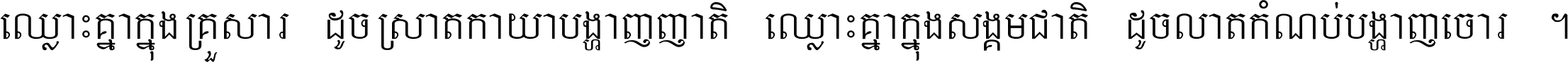 ឈ្លោះ​គ្នា​ក្នុង​គ្រួសារ ដូច​ស្រាត​កាយា​បង្ហាញ​ញាតិ ឈ្លោះគ្នាក្នុង​សង្គមជាតិ ដូច​លាត​កំណប់​បង្ហាញ​ចោរ ។