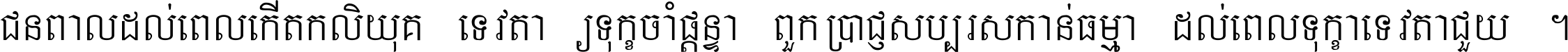 ជនពាល​ដល់​ពេល​កើត​កលិយុគ ទេវតា​ឲ្យ​ទុក្ខ​ចាំ​ផ្ដន្ទា ពួក​ប្រាជ្ញ​សប្បរស​កាន់​ធម្មា ដល់​ពេល​ទុក្ខា​ទេវតា​ជួយ ។