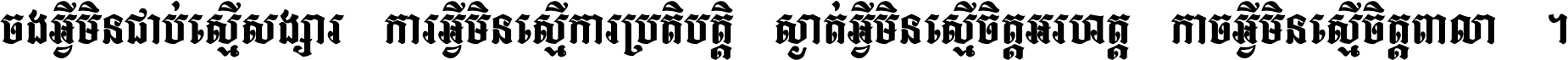 ចង​អ្វី​មិន​ជាប់​ស្មើ​សង្សារ ការ​អ្វី​មិន​ស្មើ​ការ​ប្រតិបត្តិ ស្ងាត់​អ្វី​មិន​ស្មើ​​ចិត្ត​អរហត្ត​ កាច​អ្វី​មិន​ស្មើ​ចិត្ត​ពាលា ។