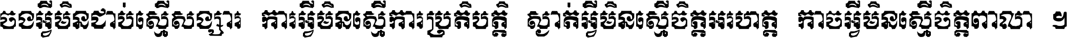 ចង​អ្វី​មិន​ជាប់​ស្មើ​សង្សារ ការ​អ្វី​មិន​ស្មើ​ការ​ប្រតិបត្តិ ស្ងាត់​អ្វី​មិន​ស្មើ​​ចិត្ត​អរហត្ត​ កាច​អ្វី​មិន​ស្មើ​ចិត្ត​ពាលា ។