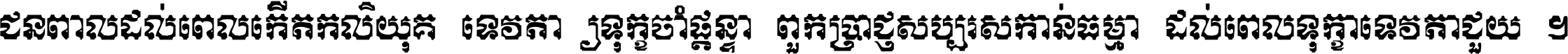 ជនពាល​ដល់​ពេល​កើត​កលិយុគ ទេវតា​ឲ្យ​ទុក្ខ​ចាំ​ផ្ដន្ទា ពួក​ប្រាជ្ញ​សប្បរស​កាន់​ធម្មា ដល់​ពេល​ទុក្ខា​ទេវតា​ជួយ ។