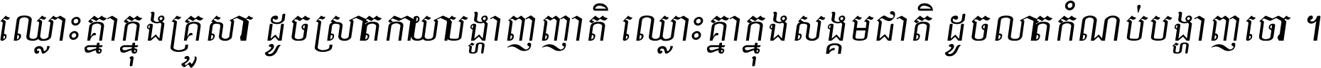 ឈ្លោះ​គ្នា​ក្នុង​គ្រួសារ ដូច​ស្រាត​កាយា​បង្ហាញ​ញាតិ ឈ្លោះគ្នាក្នុង​សង្គមជាតិ ដូច​លាត​កំណប់​បង្ហាញ​ចោរ ។