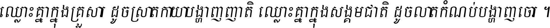 ឈ្លោះ​គ្នា​ក្នុង​គ្រួសារ ដូច​ស្រាត​កាយា​បង្ហាញ​ញាតិ ឈ្លោះគ្នាក្នុង​សង្គមជាតិ ដូច​លាត​កំណប់​បង្ហាញ​ចោរ ។