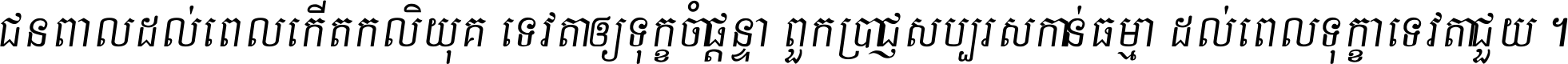 ជនពាល​ដល់​ពេល​កើត​កលិយុគ ទេវតា​ឲ្យ​ទុក្ខ​ចាំ​ផ្ដន្ទា ពួក​ប្រាជ្ញ​សប្បរស​កាន់​ធម្មា ដល់​ពេល​ទុក្ខា​ទេវតា​ជួយ ។