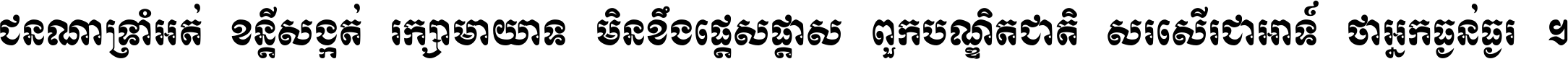 ជនណា​ទ្រាំអត់ ខន្តី​សង្កត់ រក្សា​មាយាទ មិន​ខឹង​ផ្ដេសផ្ដាស ពួក​បណ្ឌិតជាតិ សរសើរ​ជា​អាទ៍ ថា​អ្នក​ធ្ងន់​ធ្ងរ ។