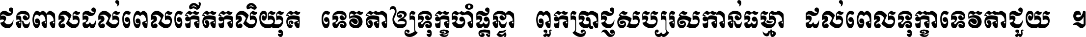 ជនពាល​ដល់​ពេល​កើត​កលិយុគ ទេវតា​ឲ្យ​ទុក្ខ​ចាំ​ផ្ដន្ទា ពួក​ប្រាជ្ញ​សប្បរស​កាន់​ធម្មា ដល់​ពេល​ទុក្ខា​ទេវតា​ជួយ ។