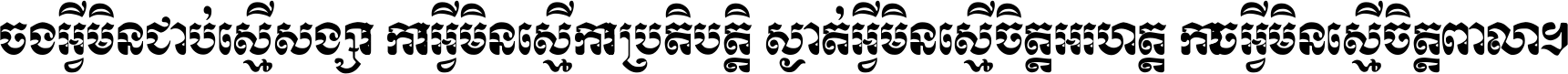 ចង​អ្វី​មិន​ជាប់​ស្មើ​សង្សារ ការ​អ្វី​មិន​ស្មើ​ការ​ប្រតិបត្តិ ស្ងាត់​អ្វី​មិន​ស្មើ​​ចិត្ត​អរហត្ត​ កាច​អ្វី​មិន​ស្មើ​ចិត្ត​ពាលា ។