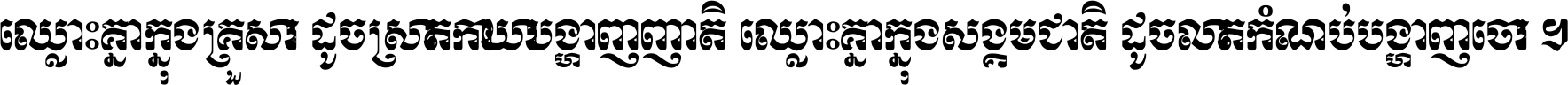 ឈ្លោះ​គ្នា​ក្នុង​គ្រួសារ ដូច​ស្រាត​កាយា​បង្ហាញ​ញាតិ ឈ្លោះគ្នាក្នុង​សង្គមជាតិ ដូច​លាត​កំណប់​បង្ហាញ​ចោរ ។