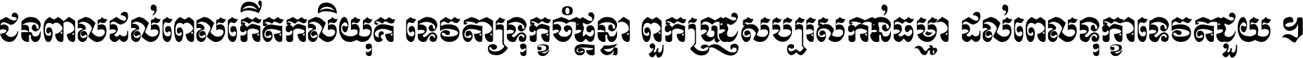 ជនពាល​ដល់​ពេល​កើត​កលិយុគ ទេវតា​ឲ្យ​ទុក្ខ​ចាំ​ផ្ដន្ទា ពួក​ប្រាជ្ញ​សប្បរស​កាន់​ធម្មា ដល់​ពេល​ទុក្ខា​ទេវតា​ជួយ ។