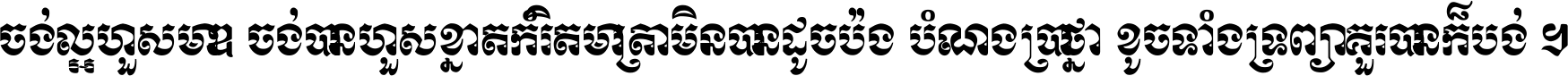 ចង់​ល្អ​ហួស​មាឌ ចង់​បាន​ហួស​ខ្នាត​កំរិត​មាត្រា មិន​បាន​ដូច​ប៉ង បំណង​ប្រាថ្នា ខូច​ទាំងទ្រព្យា គួរ​បាន​ក៏បង់ ។