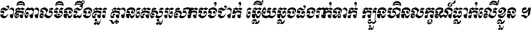 ជាតិ​ពាល​មិន​ដឹង​គួរ គ្មាន​គេ​សួរ​សោក​ចង់​ជាក់ ឆ្លើយ​ឆ្លង​ផង​រាក់​ទាក់​ ក្បួន​ហិន​លក្ខណ៍​ធ្លាក់​លើ​ខ្លួន ។