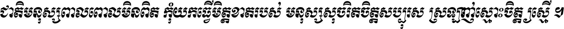 ជាតិ​មនុស្ស​ពាល​ពោល​មិន​ពិត កុំ​យក​ធ្វើ​មិត្ត​ខាត​របស់ មនុស្ស​សុចរិត​ចិត្ត​សប្បុរស ស្រឡាញ់​ស្មោះ​ចិត្ត​ឲ្យ​ស្មើ ។