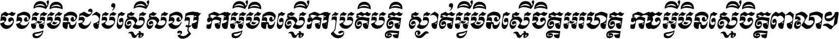 ចង​អ្វី​មិន​ជាប់​ស្មើ​សង្សារ ការ​អ្វី​មិន​ស្មើ​ការ​ប្រតិបត្តិ ស្ងាត់​អ្វី​មិន​ស្មើ​​ចិត្ត​អរហត្ត​ កាច​អ្វី​មិន​ស្មើ​ចិត្ត​ពាលា ។