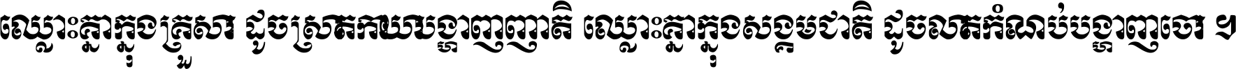 ឈ្លោះ​គ្នា​ក្នុង​គ្រួសារ ដូច​ស្រាត​កាយា​បង្ហាញ​ញាតិ ឈ្លោះគ្នាក្នុង​សង្គមជាតិ ដូច​លាត​កំណប់​បង្ហាញ​ចោរ ។