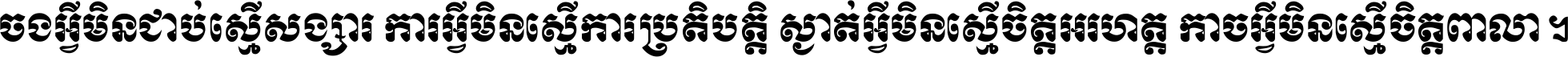 ចង​អ្វី​មិន​ជាប់​ស្មើ​សង្សារ ការ​អ្វី​មិន​ស្មើ​ការ​ប្រតិបត្តិ ស្ងាត់​អ្វី​មិន​ស្មើ​​ចិត្ត​អរហត្ត​ កាច​អ្វី​មិន​ស្មើ​ចិត្ត​ពាលា ។