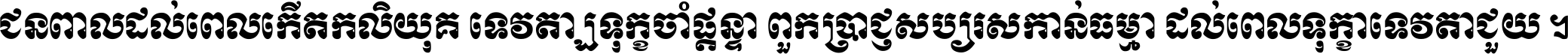 ជនពាល​ដល់​ពេល​កើត​កលិយុគ ទេវតា​ឲ្យ​ទុក្ខ​ចាំ​ផ្ដន្ទា ពួក​ប្រាជ្ញ​សប្បរស​កាន់​ធម្មា ដល់​ពេល​ទុក្ខា​ទេវតា​ជួយ ។