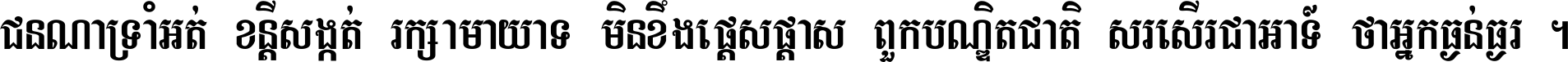 ជនណា​ទ្រាំអត់ ខន្តី​សង្កត់ រក្សា​មាយាទ មិន​ខឹង​ផ្ដេសផ្ដាស ពួក​បណ្ឌិតជាតិ សរសើរ​ជា​អាទ៍ ថា​អ្នក​ធ្ងន់​ធ្ងរ ។