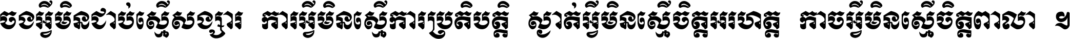 ចង​អ្វី​មិន​ជាប់​ស្មើ​សង្សារ ការ​អ្វី​មិន​ស្មើ​ការ​ប្រតិបត្តិ ស្ងាត់​អ្វី​មិន​ស្មើ​​ចិត្ត​អរហត្ត​ កាច​អ្វី​មិន​ស្មើ​ចិត្ត​ពាលា ។