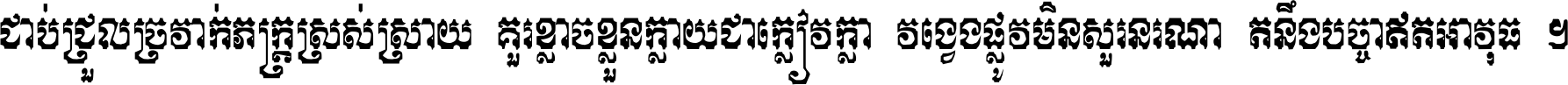 ជាប់​ជ្រួល​ច្រវាក់​ភក្ត្រ​ស្រស់ស្រាយ គួរ​ខ្លាច​ខ្លួន​ក្លាយ​ជា​ក្លៀវក្លា វង្វេង​ផ្លូវ​មិន​សួរន​រណា តនឹងបច្ចា​ឥត​អាវុធ ។