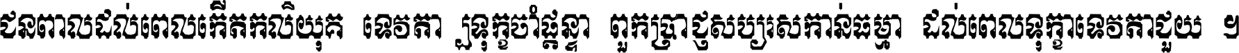 ជនពាល​ដល់​ពេល​កើត​កលិយុគ ទេវតា​ឲ្យ​ទុក្ខ​ចាំ​ផ្ដន្ទា ពួក​ប្រាជ្ញ​សប្បរស​កាន់​ធម្មា ដល់​ពេល​ទុក្ខា​ទេវតា​ជួយ ។