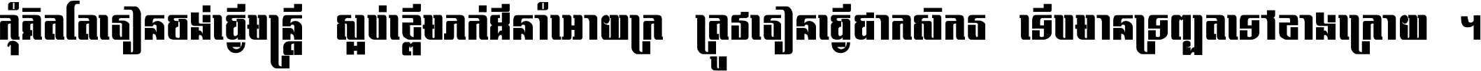 កុំ​គិត​តែ​រៀន​ចង់ធ្វើ​មន្ត្រី ស្អប់​ខ្ពើម​ភក់ដី​នាំអោយ​ក្រ ត្រូវ​រៀន​ធ្វើ​ជា​កសិករ ទើប​មានទ្រព្យ​ត​ទៅ​ខាង​ក្រោយ ។