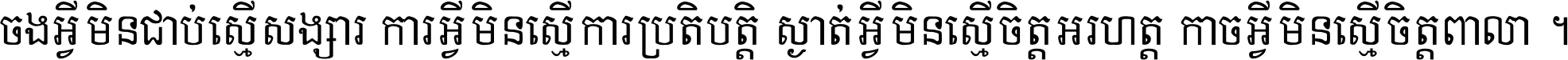 ចង​អ្វី​មិន​ជាប់​ស្មើ​សង្សារ ការ​អ្វី​មិន​ស្មើ​ការ​ប្រតិបត្តិ ស្ងាត់​អ្វី​មិន​ស្មើ​​ចិត្ត​អរហត្ត​ កាច​អ្វី​មិន​ស្មើ​ចិត្ត​ពាលា ។