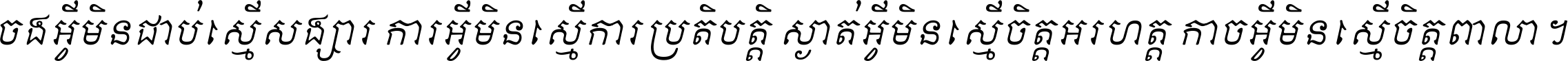 ចង​អ្វី​មិន​ជាប់​ស្មើ​សង្សារ ការ​អ្វី​មិន​ស្មើ​ការ​ប្រតិបត្តិ ស្ងាត់​អ្វី​មិន​ស្មើ​​ចិត្ត​អរហត្ត​ កាច​អ្វី​មិន​ស្មើ​ចិត្ត​ពាលា ។