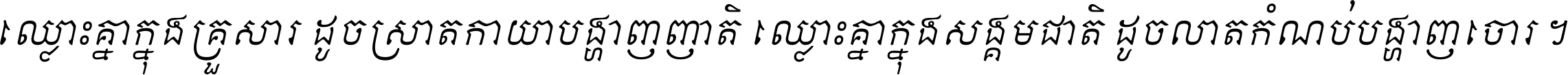 ឈ្លោះ​គ្នា​ក្នុង​គ្រួសារ ដូច​ស្រាត​កាយា​បង្ហាញ​ញាតិ ឈ្លោះគ្នាក្នុង​សង្គមជាតិ ដូច​លាត​កំណប់​បង្ហាញ​ចោរ ។