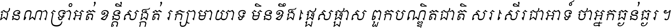 ជនណា​ទ្រាំអត់ ខន្តី​សង្កត់ រក្សា​មាយាទ មិន​ខឹង​ផ្ដេសផ្ដាស ពួក​បណ្ឌិតជាតិ សរសើរ​ជា​អាទ៍ ថា​អ្នក​ធ្ងន់​ធ្ងរ ។