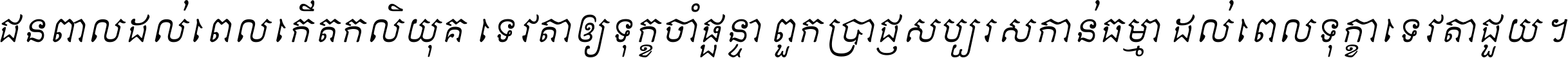 ជនពាល​ដល់​ពេល​កើត​កលិយុគ ទេវតា​ឲ្យ​ទុក្ខ​ចាំ​ផ្ដន្ទា ពួក​ប្រាជ្ញ​សប្បរស​កាន់​ធម្មា ដល់​ពេល​ទុក្ខា​ទេវតា​ជួយ ។